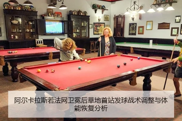 阿尔卡拉斯若法网卫冕后草地首站发球战术调整与体能恢复分析