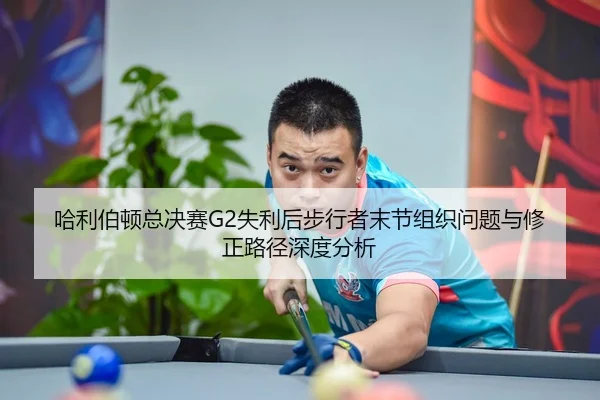 哈利伯顿总决赛G2失利后步行者末节组织问题与修正路径深度分析