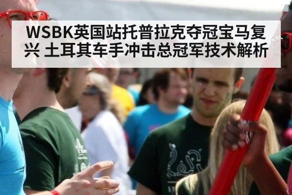 WSBK英国站托普拉克夺冠宝马复兴 土耳其车手冲击总冠军技术解析
