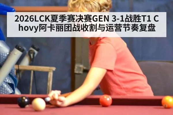 2026LCK夏季赛决赛GEN 3-1战胜T1 Chovy阿卡丽团战收割与运营节奏复盘