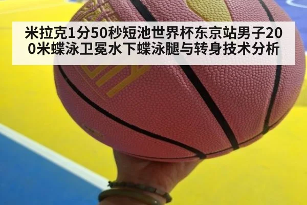 米拉克1分50秒短池世界杯东京站男子200米蝶泳卫冕水下蝶泳腿与转身技术分析
