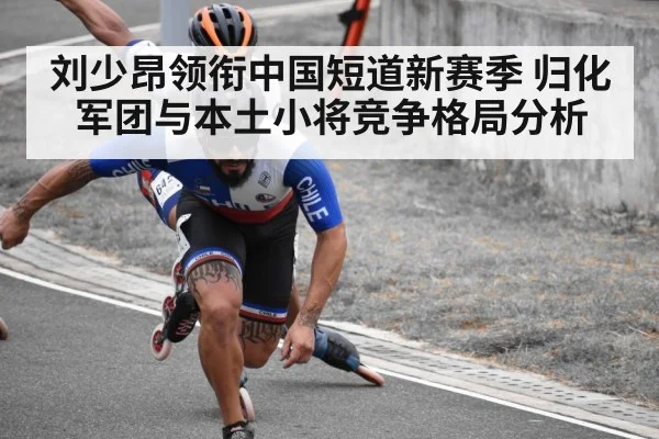 刘少昂领衔中国短道新赛季 归化军团与本土小将竞争格局分析