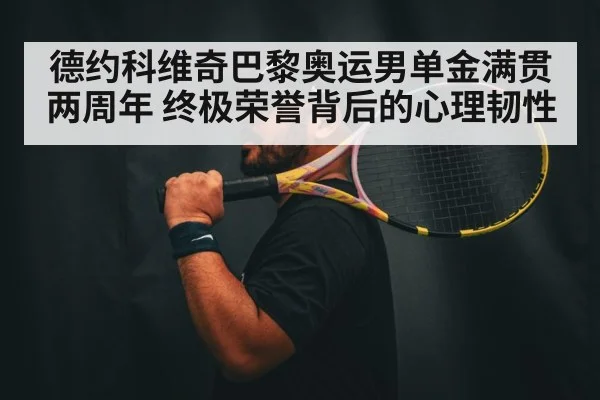 德约科维奇巴黎奥运男单金满贯两周年 终极荣誉背后的心理韧性